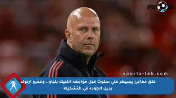 قلق مفاجئ يسيطر على سلوت قبل مواجهة أتلتيك بلباو.. وعمرو أرنولد بديل الجودة في التشكيلة